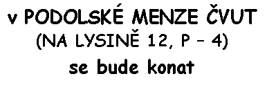 Textov pole: v PODOLSK MENZE VUT 
(NA LYSIN 12, P  4)
se bude konat
